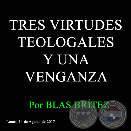 TRES VIRTUDES TEOLOGALES Y UNA VENGANZA - Por BLAS BRÍTEZ - Lunes, 14 de Agosto de 2017